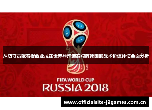 从防守贡献看穆西亚拉在世界杯预选赛对阵德国的战术价值评估全面分析 从防守贡献看穆西亚拉在世界杯预选赛对阵德国的战术价值评估全面分析
