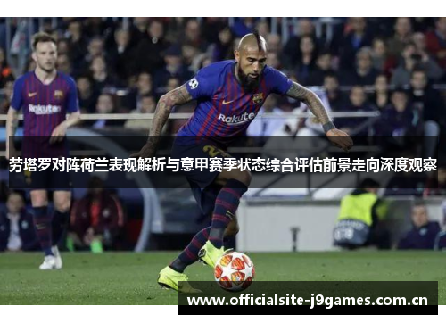 劳塔罗对阵荷兰表现解析与意甲赛季状态综合评估前景走向深度观察