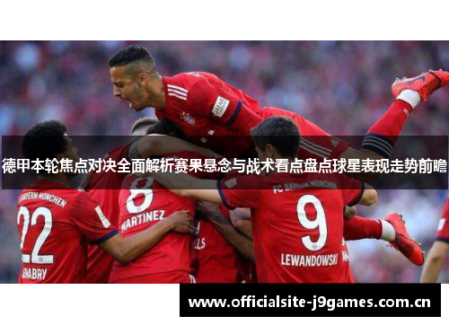 德甲本轮焦点对决全面解析赛果悬念与战术看点盘点球星表现走势前瞻 德甲本轮焦点对决全面解析赛果悬念与战术看点盘点球星表现走势前瞻