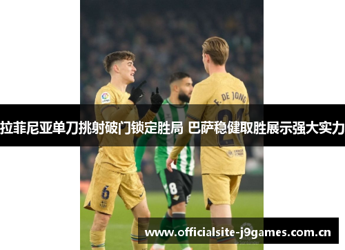 拉菲尼亚单刀挑射破门锁定胜局 巴萨稳健取胜展示强大实力 拉菲尼亚单刀挑射破门锁定胜局 巴萨稳健取胜展示强大实力