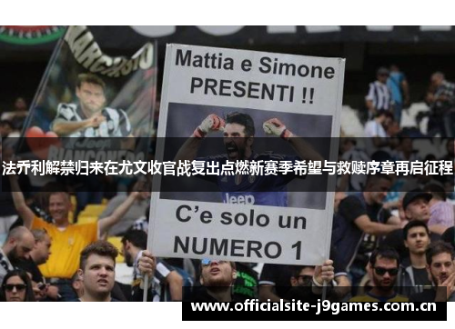 法乔利解禁归来在尤文收官战复出点燃新赛季希望与救赎序章再启征程